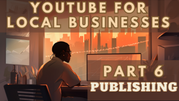Local Business YouTube Guide Part 6: Publishing & Optimizing